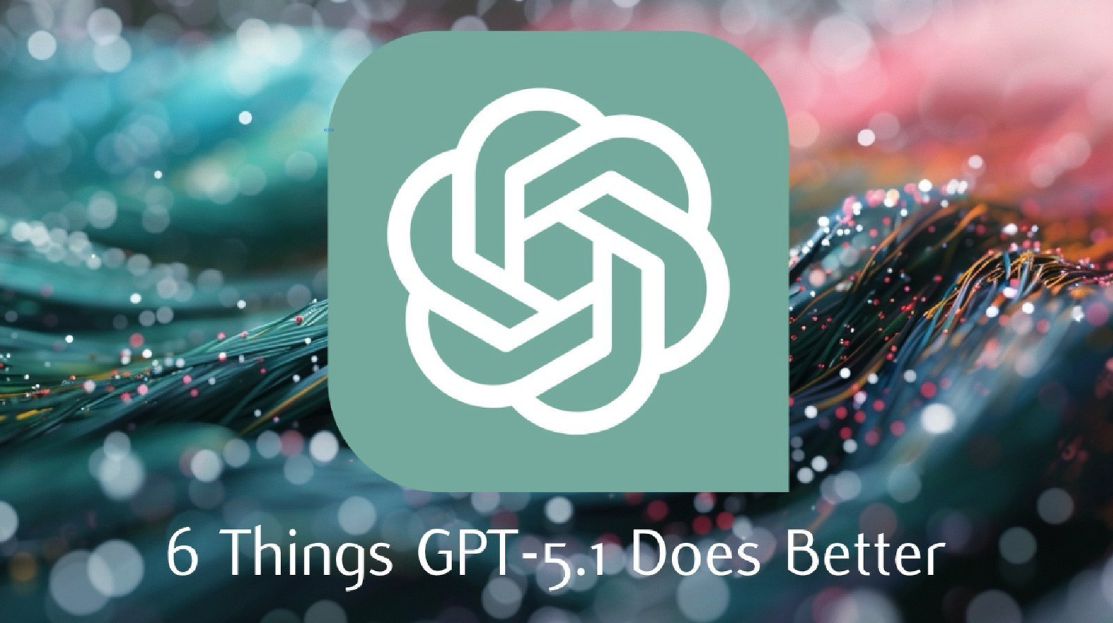 6 Things ChatGPT 5.1 Does Better Than Its Predecessors